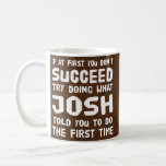 Josh Personalised Name Birthday Gift Funny Coffee Mug<br><div class="desc">Josh Personalised Name Birthday Gift Funny Christmas Joke Gift. Perfect gift for your dad,  mum,  papa,  men,  women,  friend and family members on Thanksgiving Day,  Christmas Day,  Mothers Day,  Fathers Day,  4th of July,  1776 Independent day,  Veterans Day,  Halloween Day,  Patrick's Day</div>