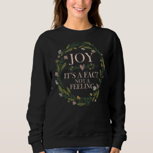 Joy It's A Fact Not A Feeling Inspirational Quote Sweatshirt