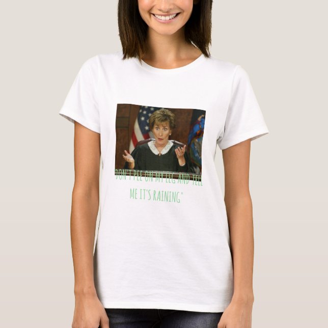 Judge Judy  dont pee on my leg and tell me its rai T-Shirt (Front)