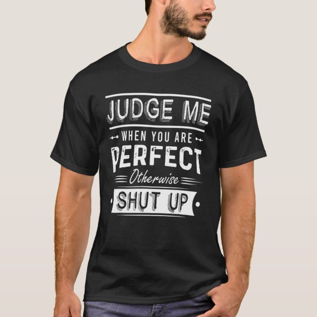 Judge Me When You Are Perfect Otherwise Shut Up T-Shirt (Front)