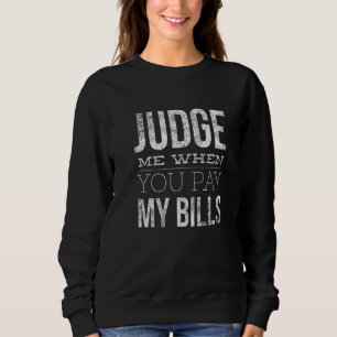 Judge Me When You Pay My Bills Funny Sarcastic 3 Sweatshirt