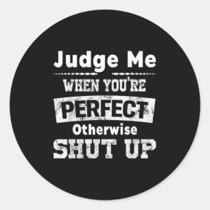 Judge Me When Youre Perfect Otherwise Shut Up Funn Classic Round Sticker