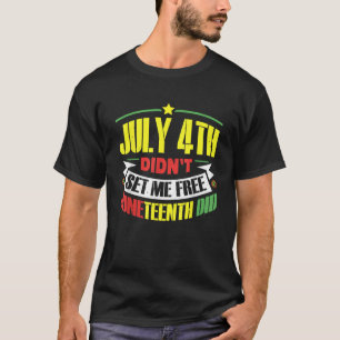 July 4Th Didnt Set Me Free Juneteenth Did Black Af T-Shirt