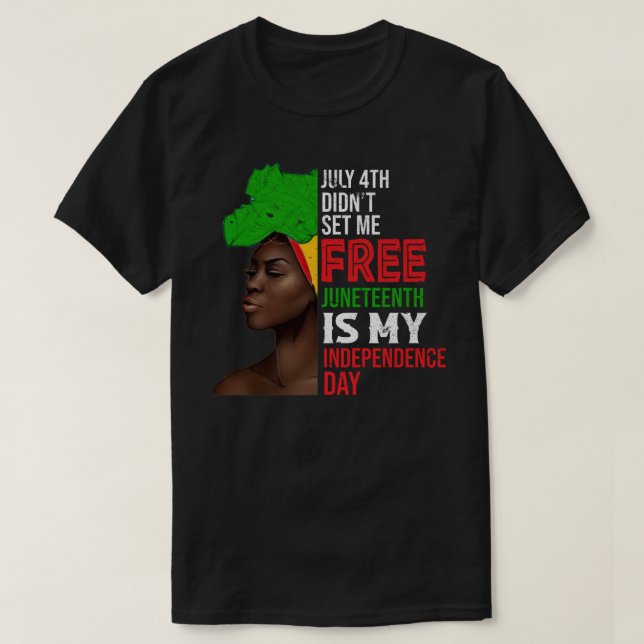 July 4th Didnt Set Me Free Juneteenth Is My Indepe T-Shirt (Design Front)