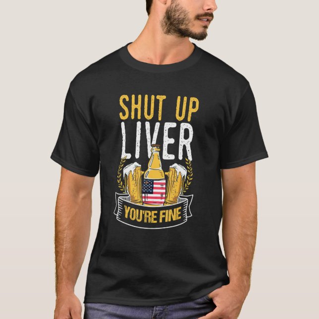 July 4th shut up liver you're fine American Beer T-Shirt (Front)