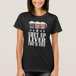 July 4th  Shut Up Liver You're Fine  Beer Cups T-Shirt