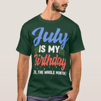 July Is My Birthday The Whole Month July Birthday  T-Shirt