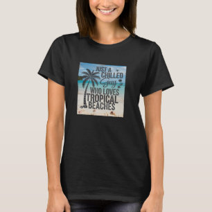 Just a Chilled Guy Who Loves Tropical Beaches Quot T-Shirt