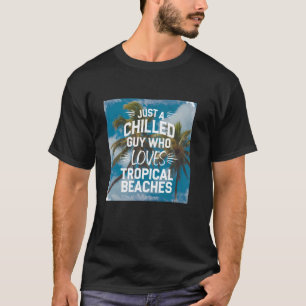 Just a Chilled Guy Who Loves Tropical Beaches Quot T-Shirt