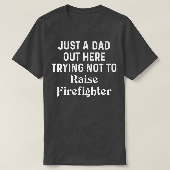Just A Dad Raise Firefighter T Shirt (Design Front)
