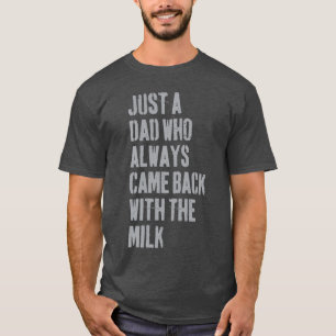 Just A Dad Who Always Came Back withhe Milk Father T-Shirt
