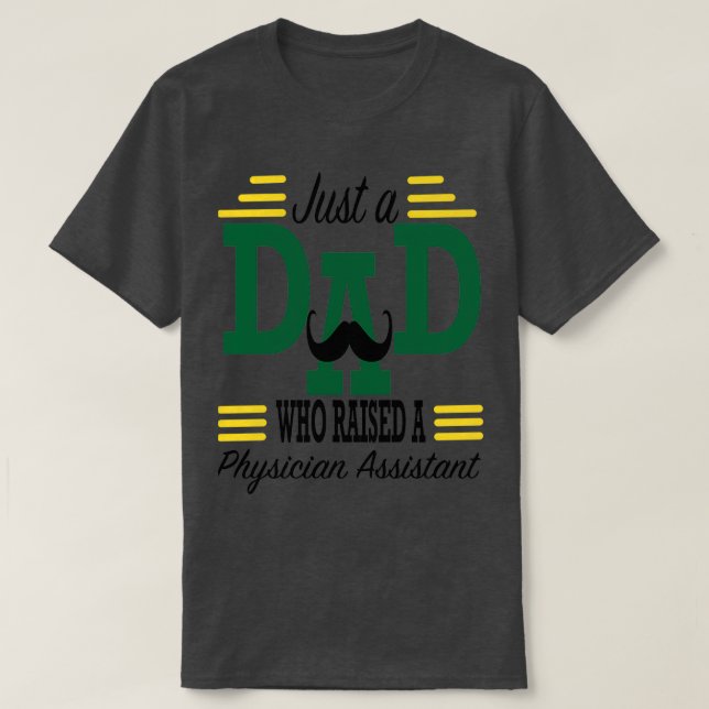 Just a DAD who raised a Physician Assistant for Fa T-Shirt (Design Front)