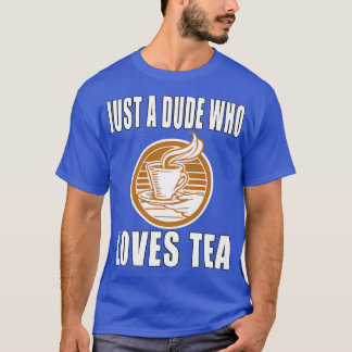 Just A Dude Who Loves Tea T-Shirt
