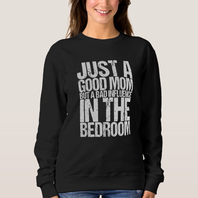 Just A Good Mom But A Bad Influence In The Bedroom Sweatshirt (Front)