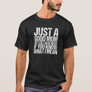 Just A Good Mum But Still Have Needs If You Know W T-Shirt