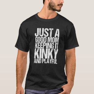Just A Good Mum Keeping It Kinky And Playful   T-Shirt