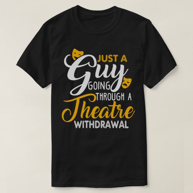 Just a Guy Going Through a Theatre Withdrawal T-Shirt (Design Front)