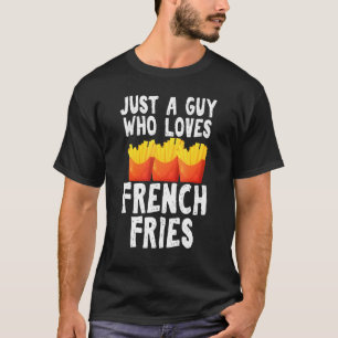 Just A Guy Who Loves French Fries Gag Junk Food Gu T-Shirt