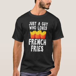 Just A Guy Who Loves French Fries Gag Junk Food Gu T-Shirt