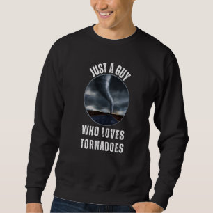 Just A Guy Who Loves Tornadoes Weather Storm Watch Sweatshirt