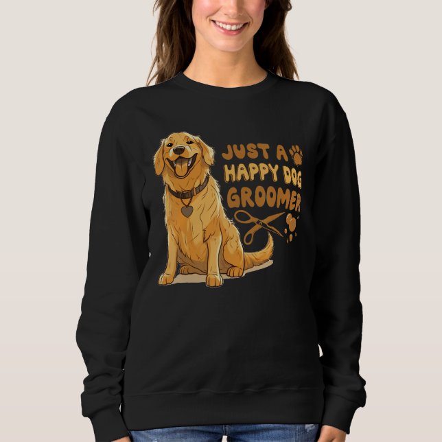 Just A Happy Dog Groomer Golden Retriever Vet Pet  Sweatshirt (Front)