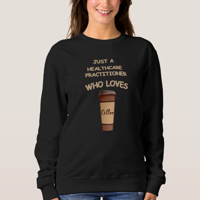 Just a Healthcare Practitioner who loves Coffee Sweatshirt (Front)