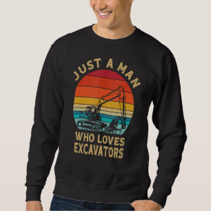 Just A Man Who Loves Excavators Construction Exca Sweatshirt