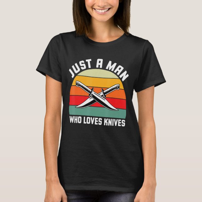 Just A Man Who Loves Knives Knife Collector Knfe C T-Shirt (Front)