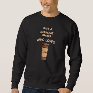 Just a Mortgage Broker who loves Coffee Sweatshirt