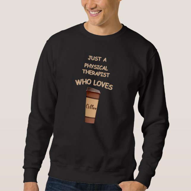 Just a Physical Therapist who loves Coffee Sweatshirt (Front)