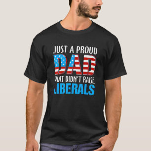 Just A Proud Dad That Didnt Raise Liberal American T-Shirt