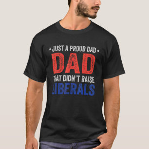 Just A Proud Dad That Didnt Raise Liberals 13 T-Shirt
