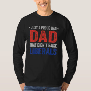 Just A Proud Dad That Didnt Raise Liberals 13 T-Shirt