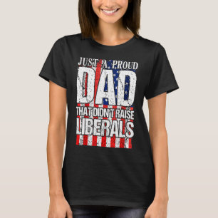 Just A Proud Dad That Didnt Raise Liberals 4th Of T-Shirt