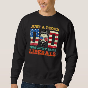 Just A Proud Dad That Didnt Raise Liberals 5 Sweatshirt