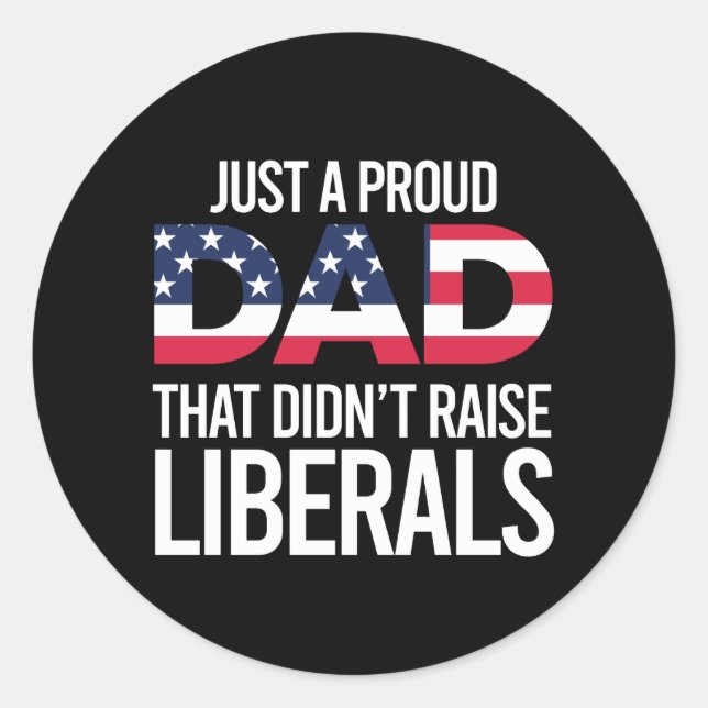 Just A Proud Dad That Didn't Raise Liberals Father Classic Round Sticker (Front)