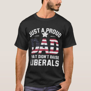 Just A Proud Dad That Didn't Raise Liberals Father T-Shirt