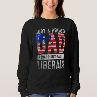 Just A Proud Dad That Didnt Raise Liberals Fathers Sweatshirt