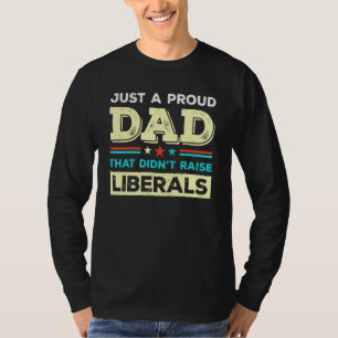 Just A Proud Dad That Didnt Raise Liberals Fathers T-Shirt