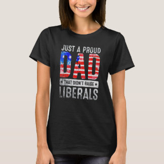 Just A Proud Dad That Didnt Raise Liberals Fathers T-Shirt