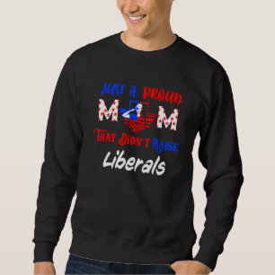 Just A Proud Mum That Didnt Raise Liberals 1 Sweatshirt