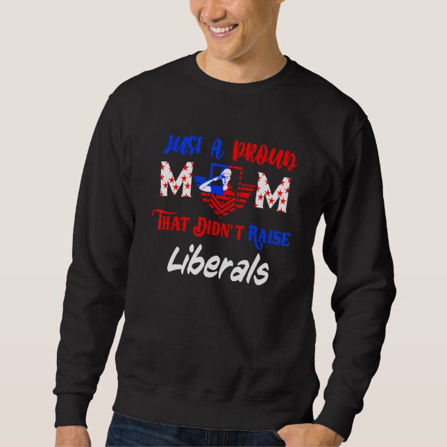 Just A Proud Mum That Didnt Raise Liberals 1 Sweatshirt (Front)