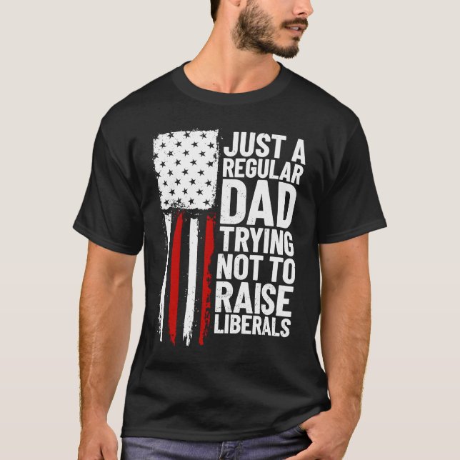 Just A Regular Dad Trying Not To Raise Liberals  2 T-Shirt (Front)