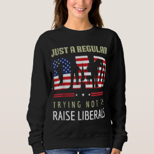 Just A Regular Dad Trying Not To Raise Liberals Fa Sweatshirt