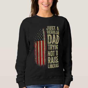 Just A Regular Dad Trying Not To Raise Liberals Fa Sweatshirt