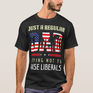 Just A Regular Dad Trying Not To Raise Liberals Fa T-Shirt