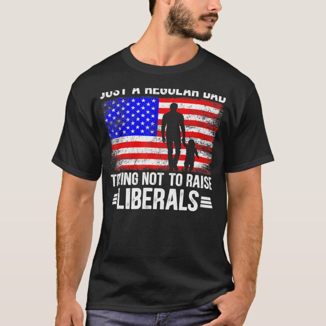 Just A Regular Dad Trying Not To Raise Liberals Fa T-Shirt (Front)