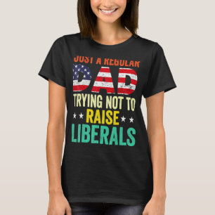 Just A Regular Dad Trying Not To Raise Liberals Fa T-Shirt