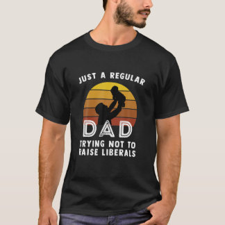 Just A Regular Dad Trying Not To Raise Liberals Fa T-Shirt