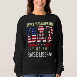 Just A Regular Dad Trying Not To Raise Liberals Ne Sweatshirt